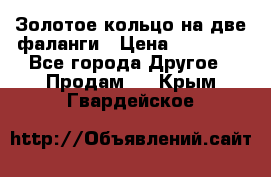 Золотое кольцо на две фаланги › Цена ­ 20 000 - Все города Другое » Продам   . Крым,Гвардейское